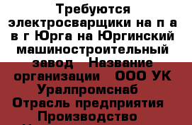 Требуются электросварщики на п/а в г.Юрга на Юргинский машиностроительный завод › Название организации ­ ООО УК Уралпромснаб › Отрасль предприятия ­ Производство › Название вакансии ­ Электросварщик › Место работы ­ г.Юрга › Подчинение ­ УР, г.Ижевск, ул.Пойма, 17 › Минимальный оклад ­ 50 000 › Максимальный оклад ­ 60 000 › Возраст от ­ 25 › Возраст до ­ 55 - Кемеровская обл., Юрга г. Работа » Вакансии   . Кемеровская обл.,Юрга г.